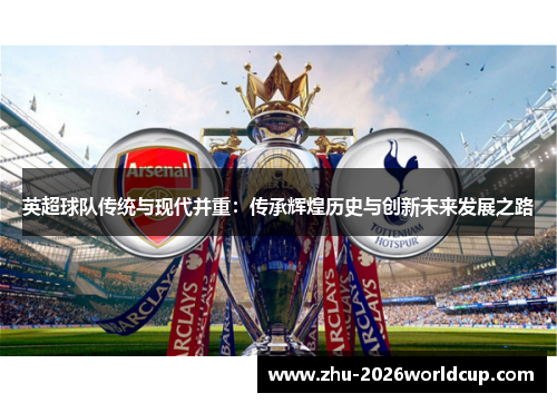 英超球队传统与现代并重：传承辉煌历史与创新未来发展之路