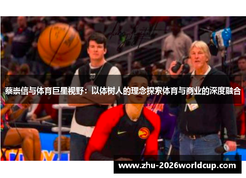 蔡崇信与体育巨星视野：以体树人的理念探索体育与商业的深度融合