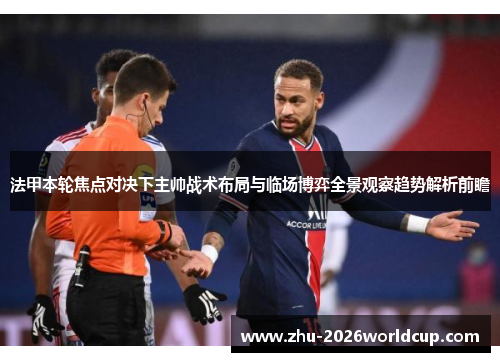 法甲本轮焦点对决下主帅战术布局与临场博弈全景观察趋势解析前瞻