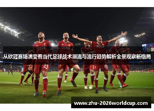 从欧冠赛场演变看当代足球战术潮流与流行趋势解析全景观察新格局