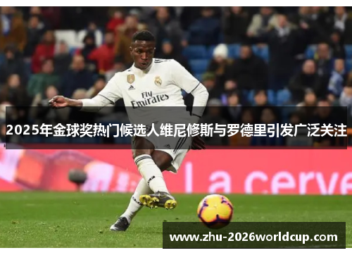 2025年金球奖热门候选人维尼修斯与罗德里引发广泛关注