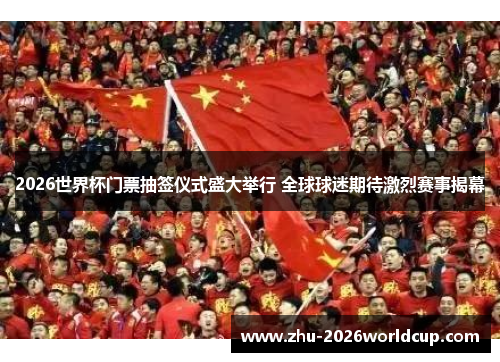 2026世界杯门票抽签仪式盛大举行 全球球迷期待激烈赛事揭幕