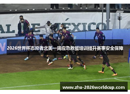 2026世界杯志愿者北美一周应急救援培训提升赛事安全保障