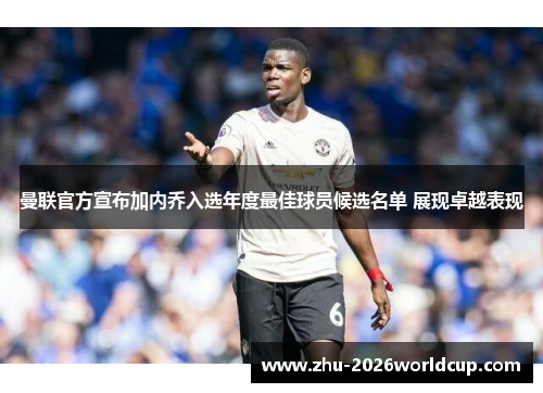 曼联官方宣布加内乔入选年度最佳球员候选名单 展现卓越表现 曼联官方宣布加内乔入选年度最佳球员候选名单 展现卓越表现