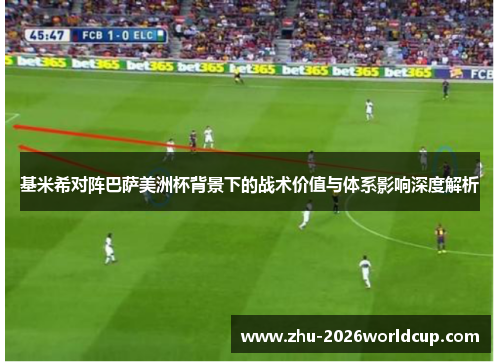 基米希对阵巴萨美洲杯背景下的战术价值与体系影响深度解析 基米希对阵巴萨美洲杯背景下的战术价值与体系影响深度解析