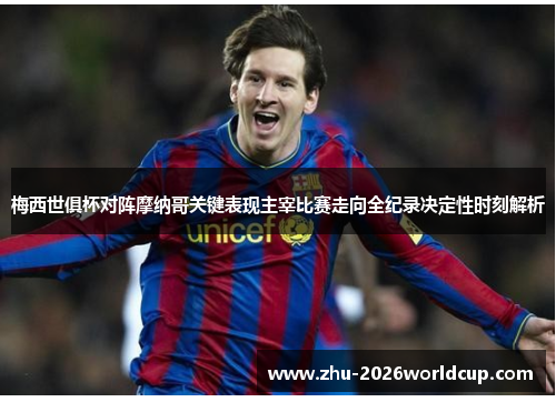 梅西世俱杯对阵摩纳哥关键表现主宰比赛走向全纪录决定性时刻解析