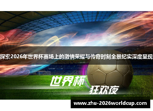 探索2026年世界杯赛场上的激情荣耀与传奇时刻全景纪实深度呈现
